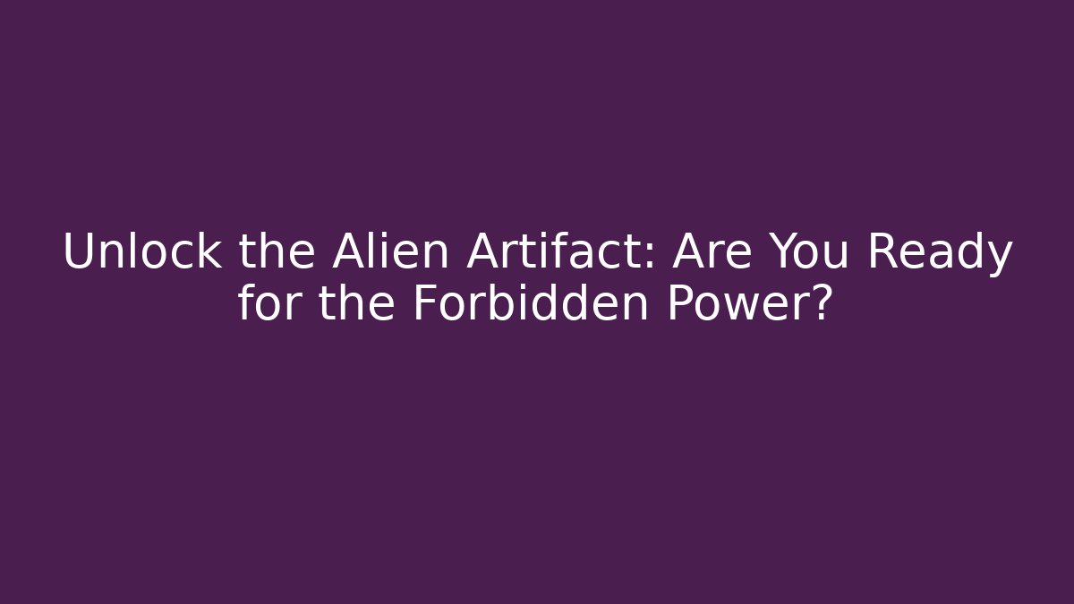 Unlock the Alien Artifact: Are You Ready for the Forbidden Power?