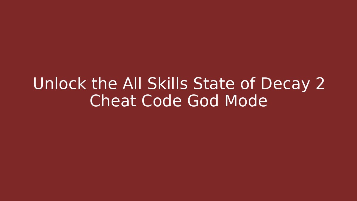 Unlock the All Skills State of Decay 2 Cheat Code God Mode