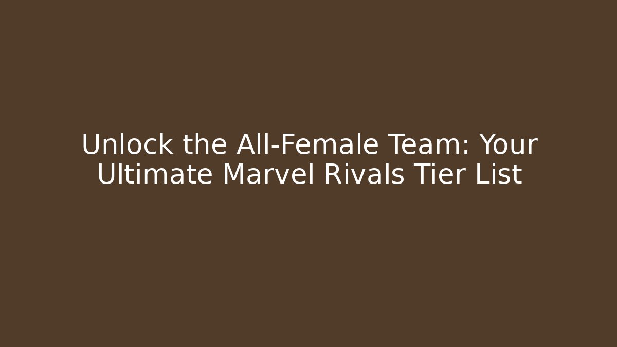 Unlock the All-Female Team: Your Ultimate Marvel Rivals Tier List