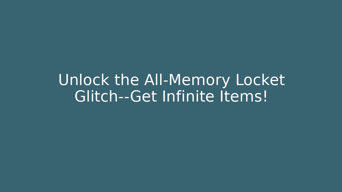 Unlock the All-Memory Locket Glitch—Get Infinite Items!