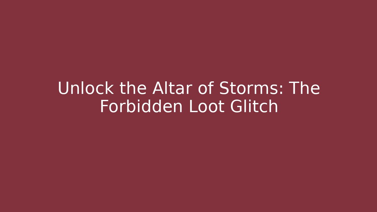 Unlock the Altar of Storms: The Forbidden Loot Glitch