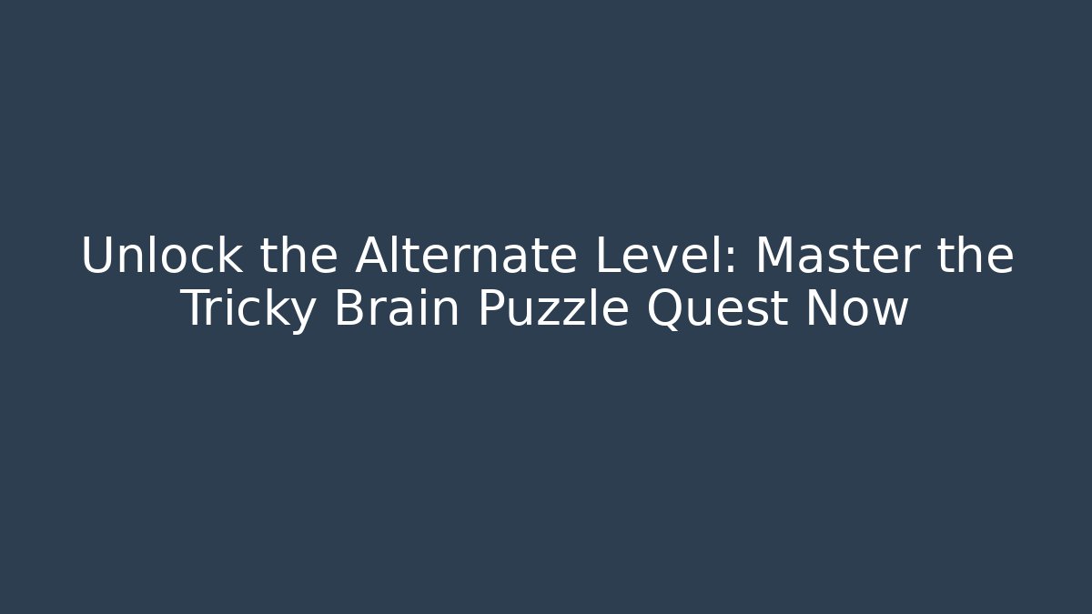 Unlock the Alternate Level: Master the Tricky Brain Puzzle Quest Now