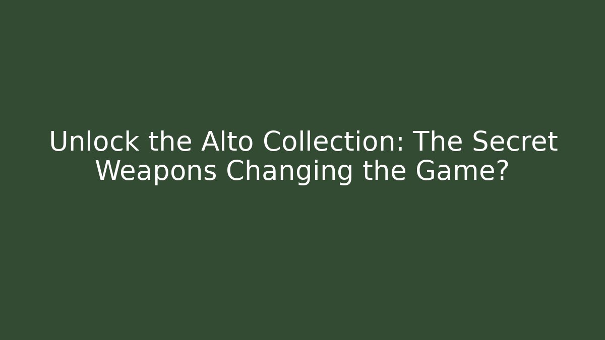 Unlock the Alto Collection: The Secret Weapons Changing the Game?
