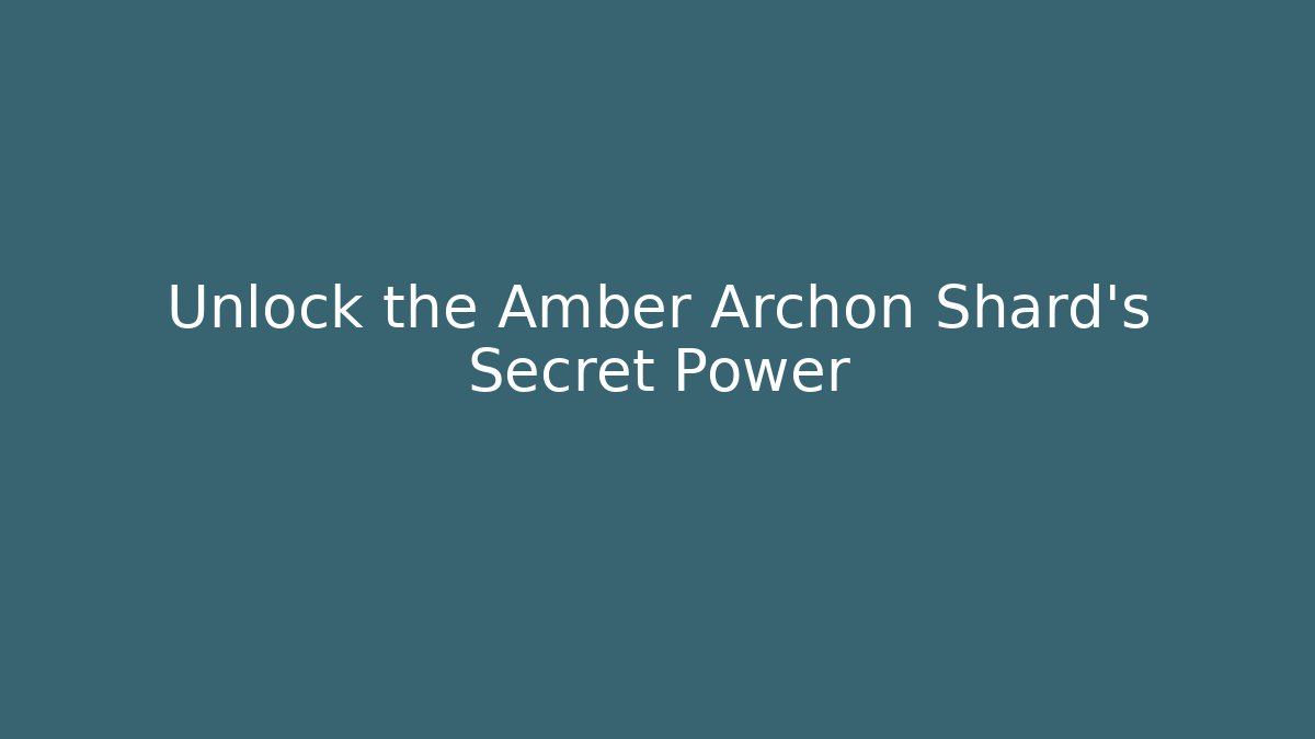 Unlock the Amber Archon Shard’s Secret Power