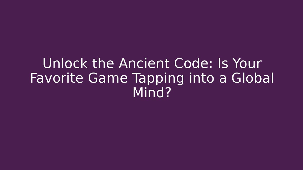 Unlock the Ancient Code: Is Your Favorite Game Tapping into a Global Mind?
