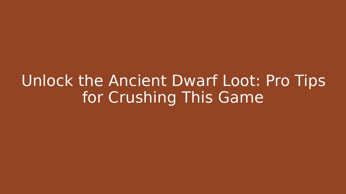 Unlock the Ancient Dwarf Loot: Pro Tips for Crushing This Game