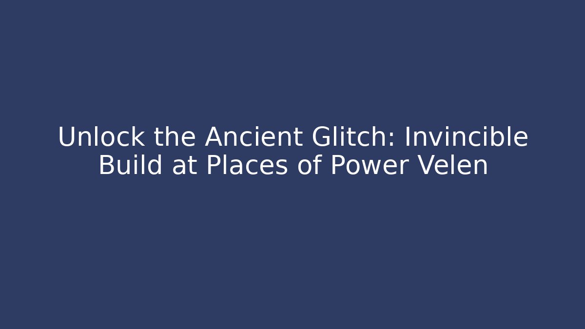 Unlock the Ancient Glitch: Invincible Build at Places of Power Velen