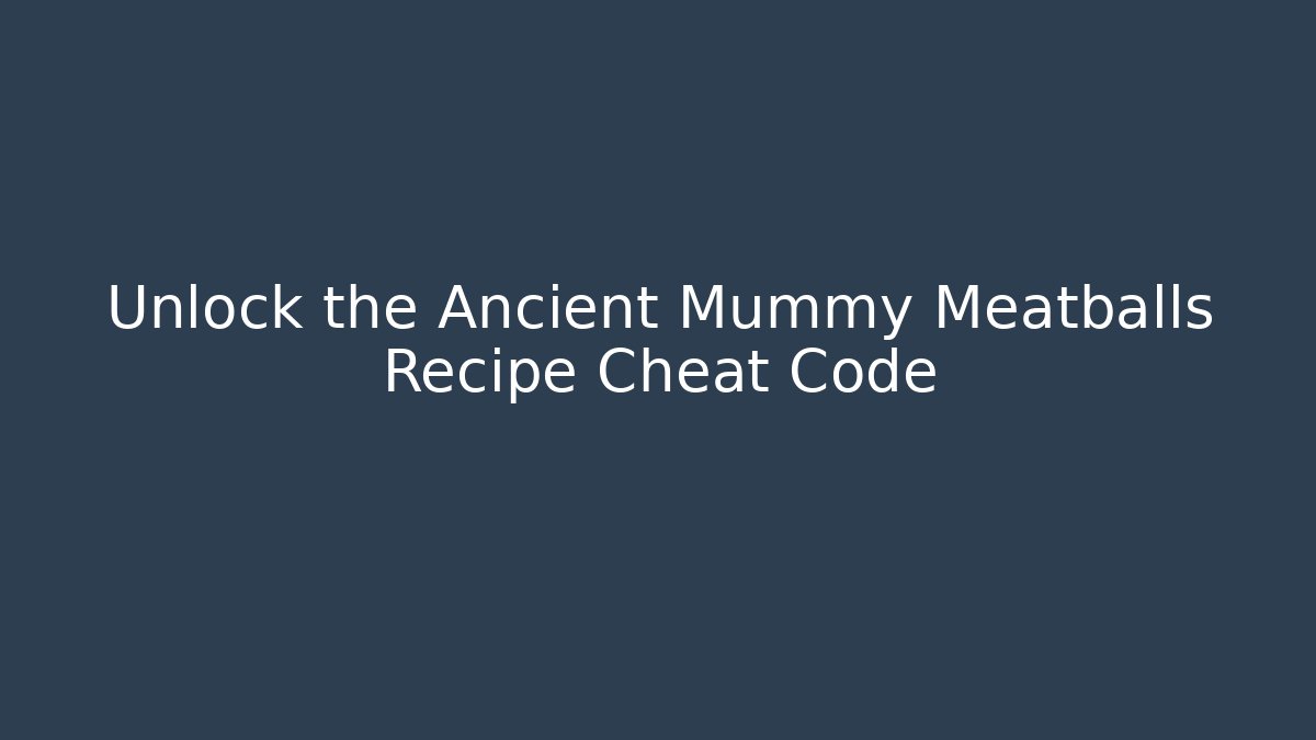 Unlock the Ancient Mummy Meatballs Recipe Cheat Code