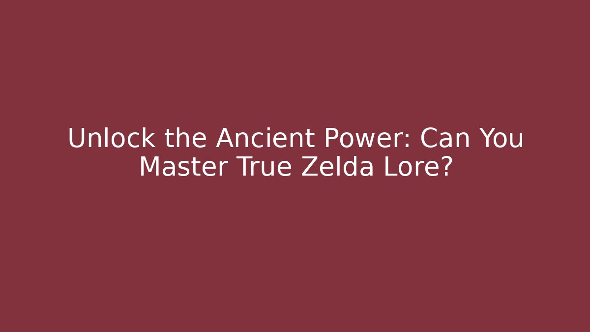 Unlock the Ancient Power: Can You Master True Zelda Lore?