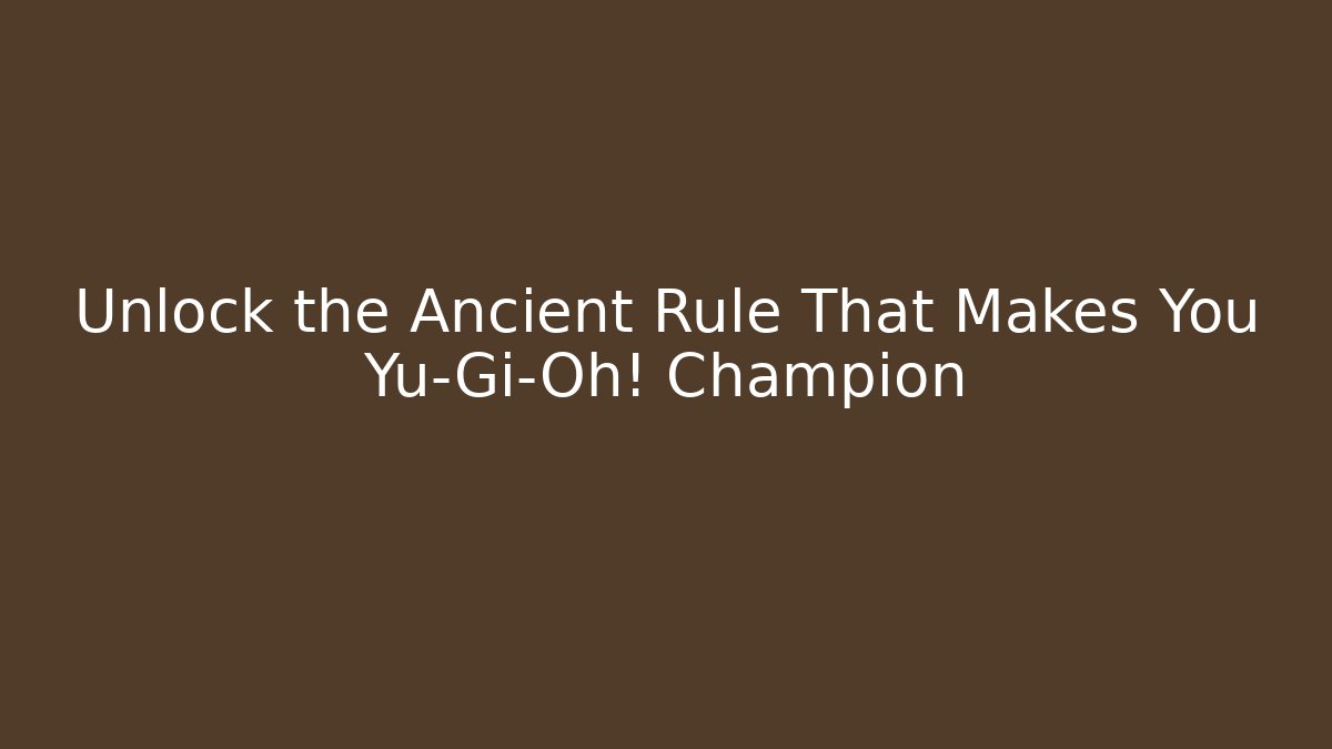 Unlock the Ancient Rule That Makes You Yu-Gi-Oh! Champion