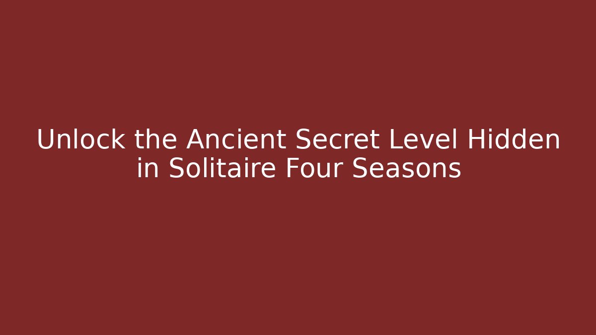 Unlock the Ancient Secret Level Hidden in Solitaire Four Seasons