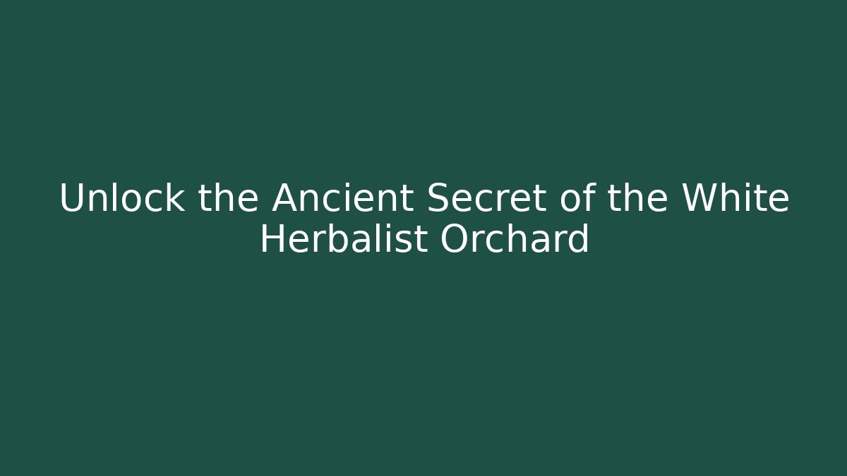 Unlock the Ancient Secret of the White Herbalist Orchard