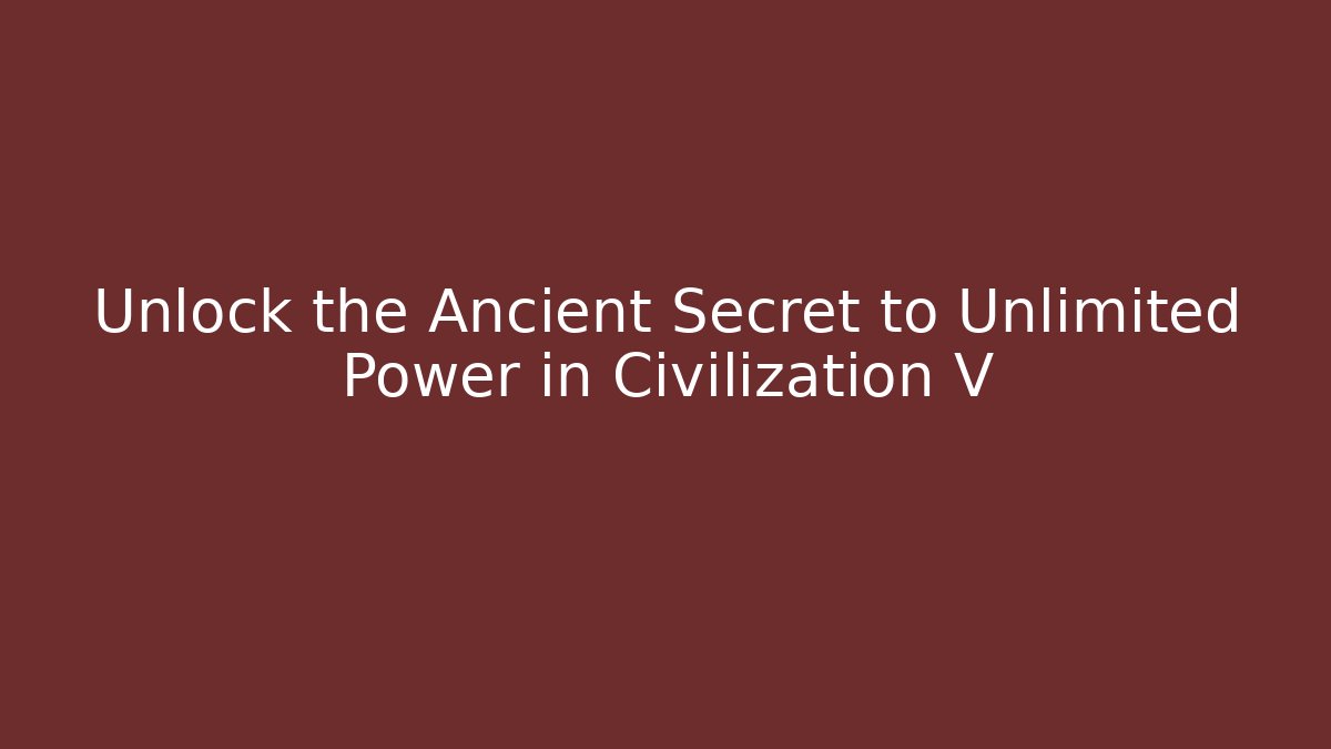 Unlock the Ancient Secret to Unlimited Power in Civilization V
