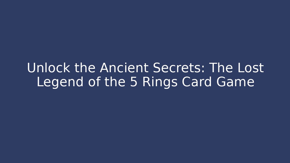 Unlock the Ancient Secrets: The Lost Legend of the 5 Rings Card Game