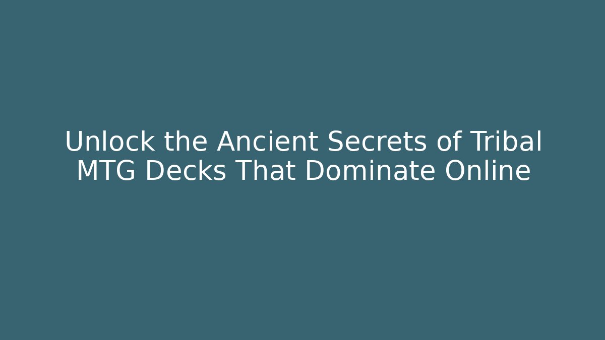 Unlock the Ancient Secrets of Tribal MTG Decks That Dominate Online