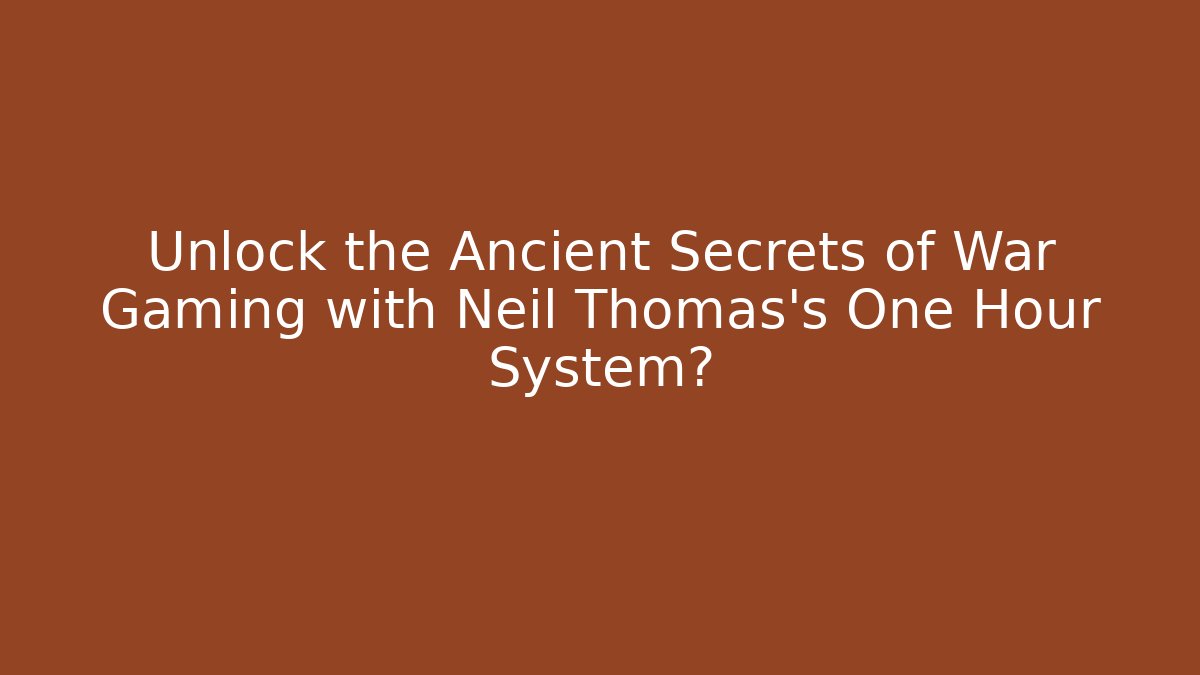 Unlock the Ancient Secrets of War Gaming with Neil Thomas's One Hour System?