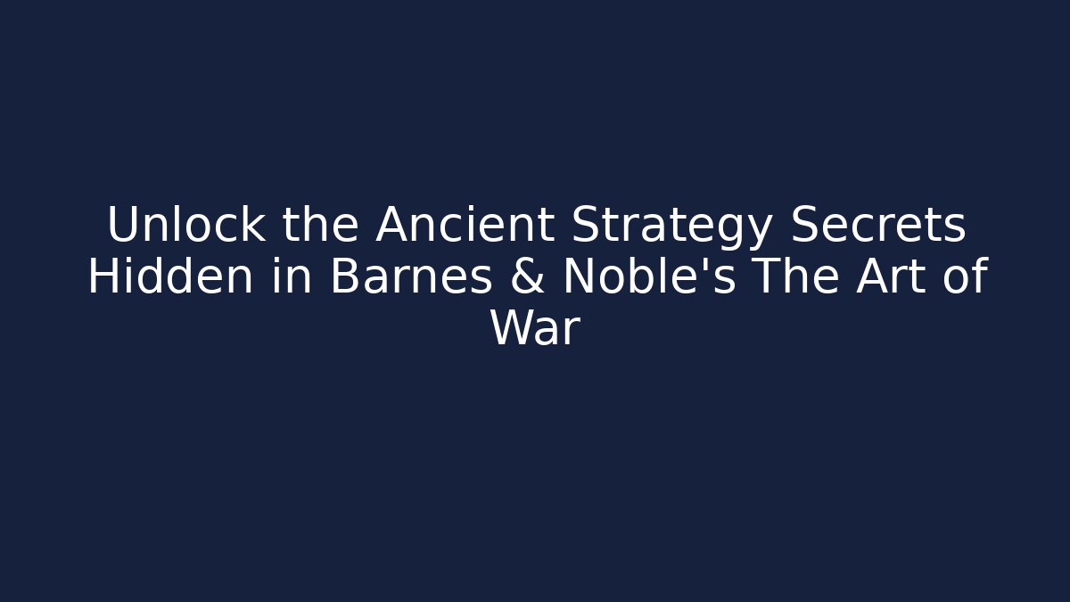 Unlock the Ancient Strategy Secrets Hidden in Barnes & Noble's The Art of War