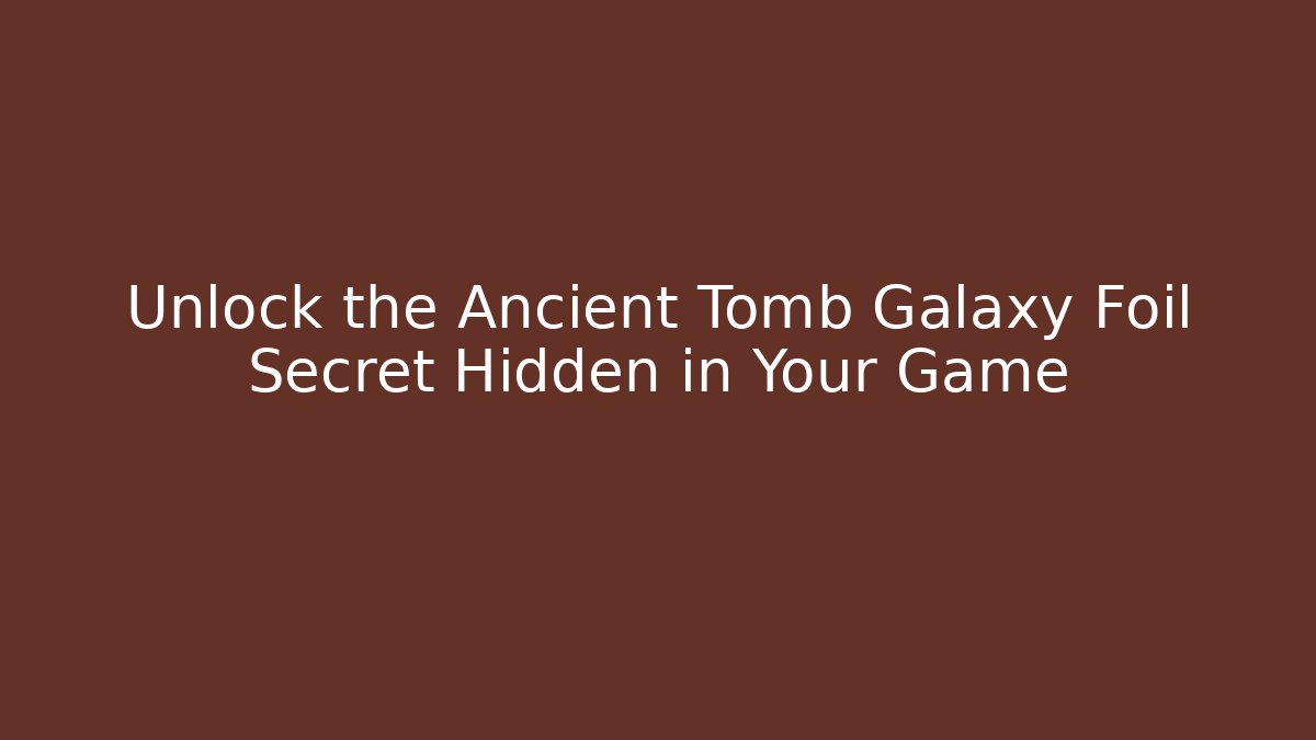 Unlock the Ancient Tomb Galaxy Foil Secret Hidden in Your Game