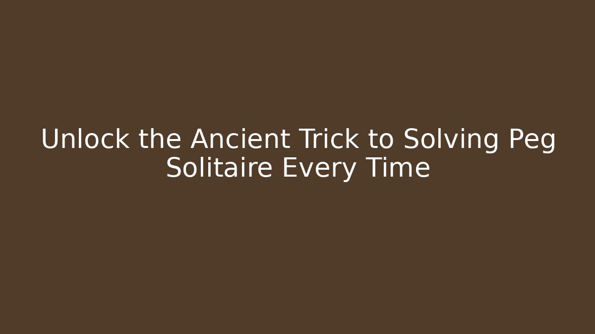 Unlock the Ancient Trick to Solving Peg Solitaire Every Time
