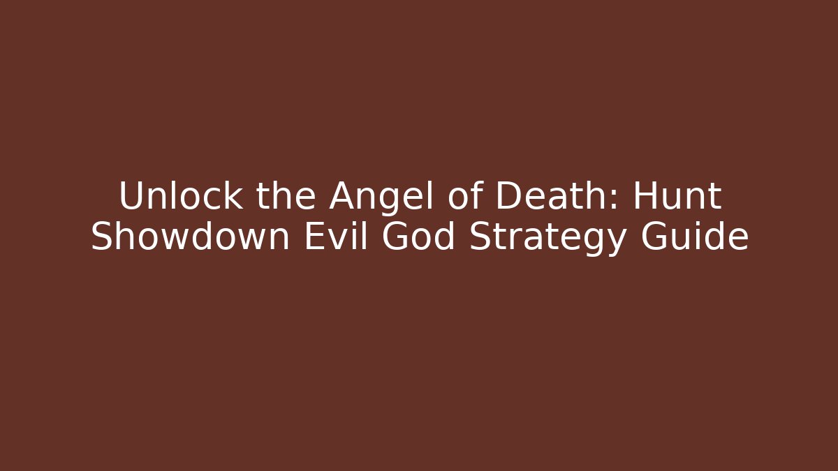 Unlock the Angel of Death: Hunt Showdown Evil God Strategy Guide
