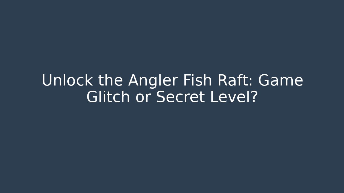 Unlock the Angler Fish Raft: Game Glitch or Secret Level?