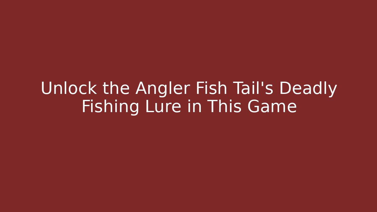 Unlock the Angler Fish Tail's Deadly Fishing Lure in This Game