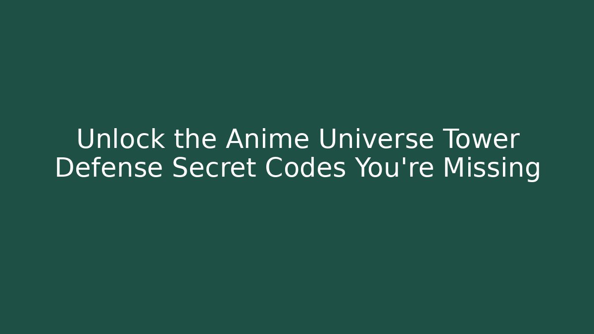 Unlock the Anime Universe Tower Defense Secret Codes You’re Missing