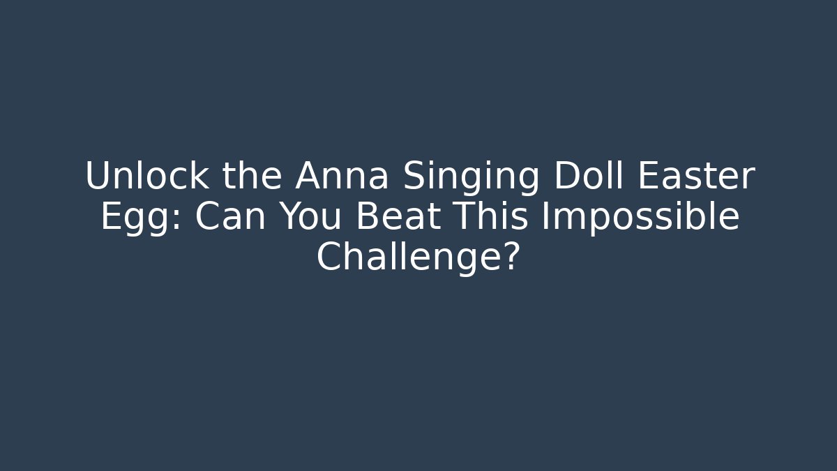 Unlock the Anna Singing Doll Easter Egg: Can You Beat This Impossible Challenge?