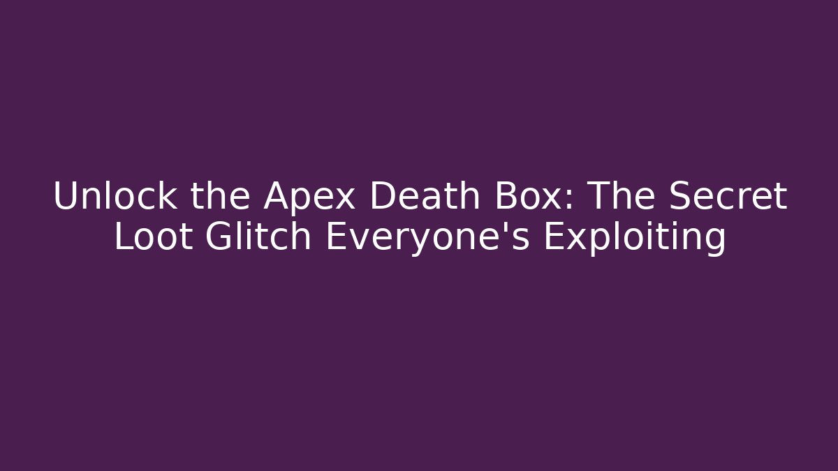 Unlock the Apex Death Box: The Secret Loot Glitch Everyone's Exploiting