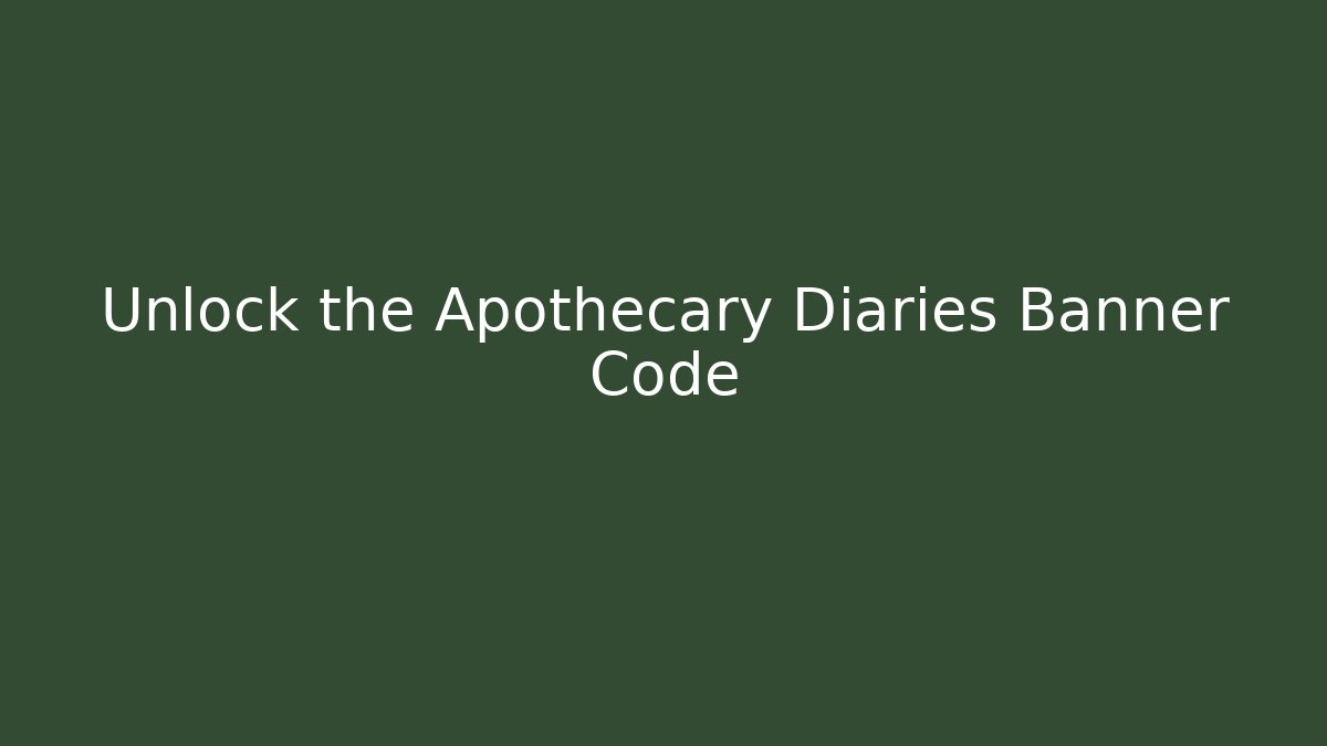 Unlock the Apothecary Diaries Banner Code - Critter Realm