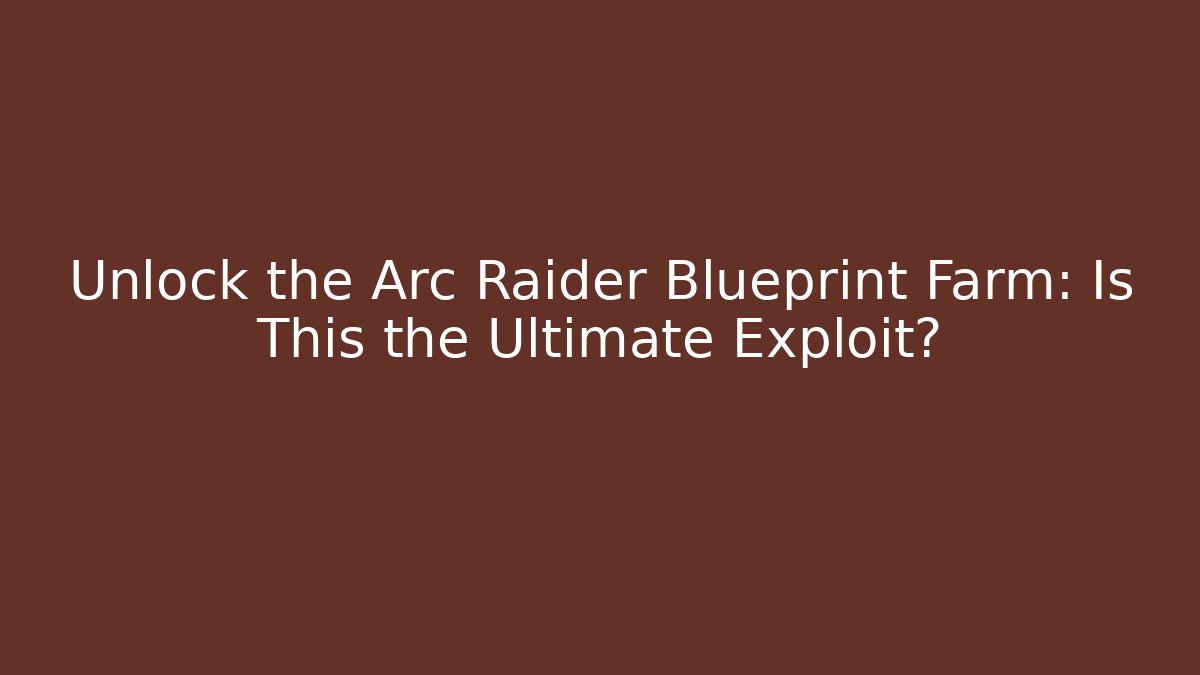 Unlock the Arc Raider Blueprint Farm: Is This the Ultimate Exploit?