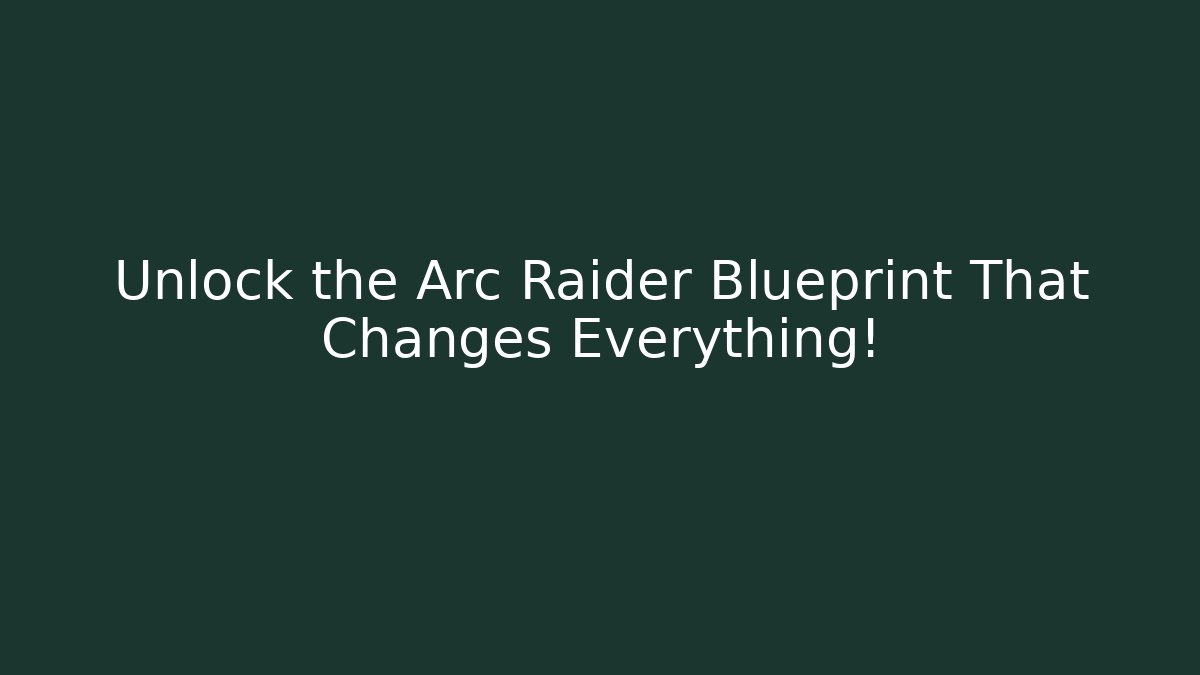 Unlock the Arc Raider Blueprint That Changes Everything!