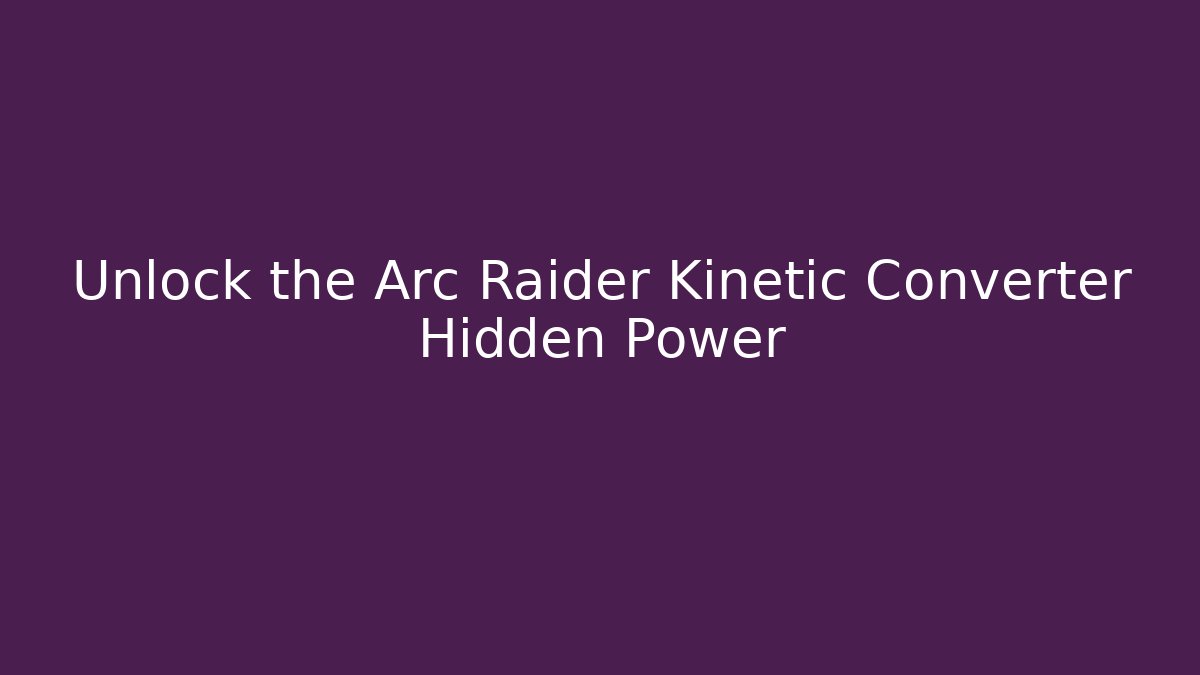 Unlock the Arc Raider Kinetic Converter Hidden Power