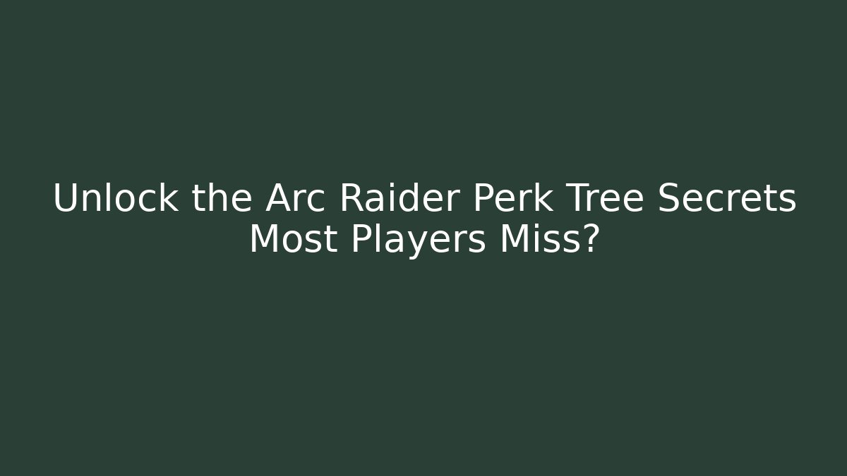 Unlock the Arc Raider Perk Tree Secrets Most Players Miss?