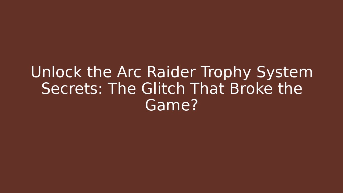 Unlock the Arc Raider Trophy System Secrets: The Glitch That Broke the Game?
