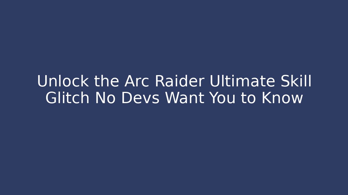 Unlock the Arc Raider Ultimate Skill Glitch No Devs Want You to Know