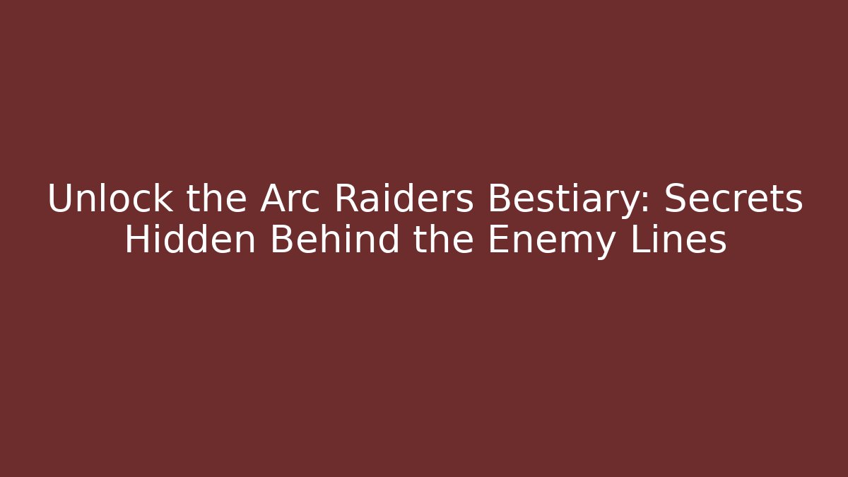 Unlock the Arc Raiders Bestiary: Secrets Hidden Behind the Enemy Lines