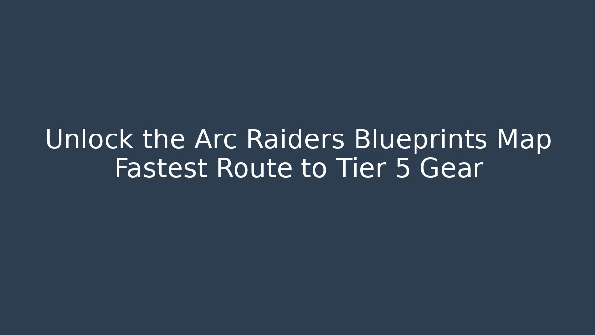 Unlock the Arc Raiders Blueprints Map Fastest Route to Tier 5 Gear
