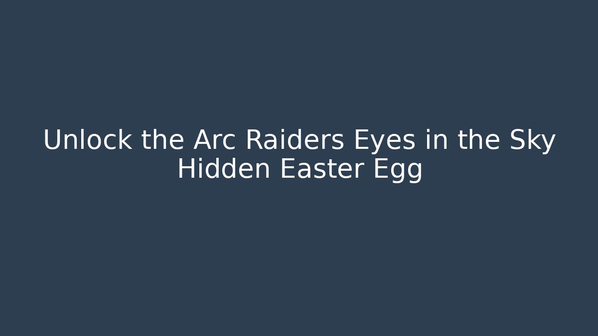 Unlock the Arc Raiders Eyes in the Sky Hidden Easter Egg