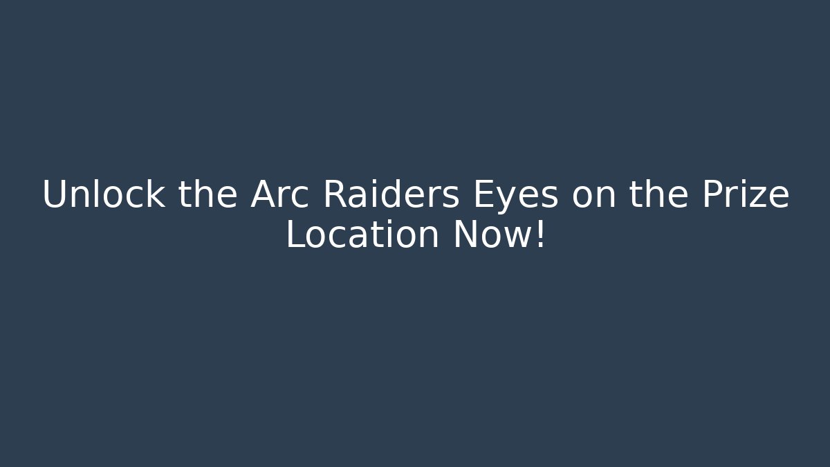 Unlock the Arc Raiders Eyes on the Prize Location Now!