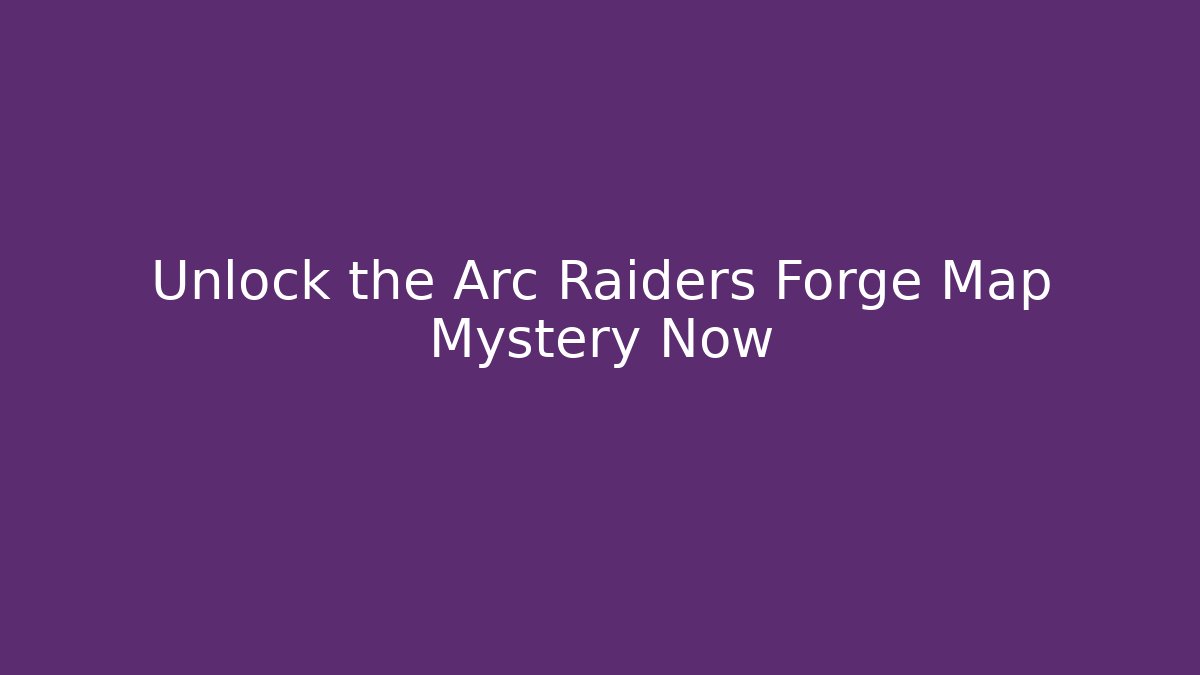 Unlock the Arc Raiders Forge Map Mystery Now