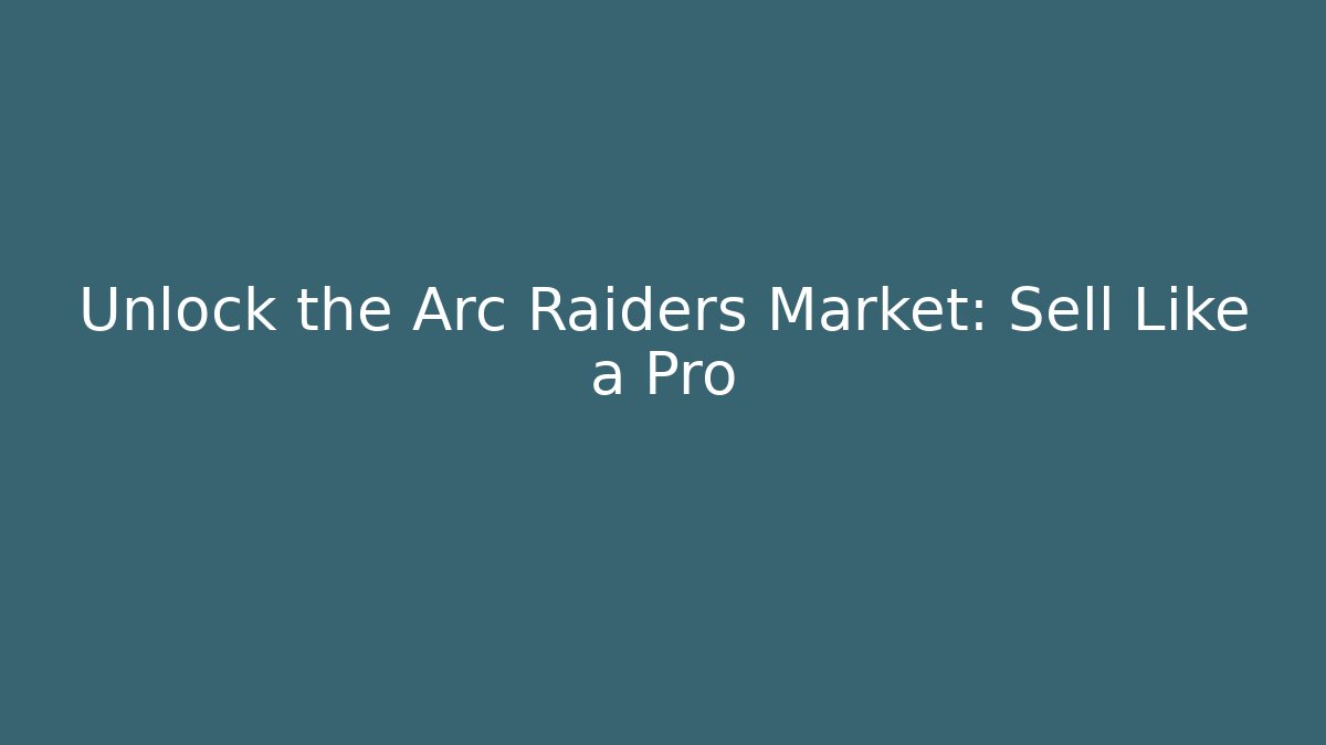Unlock the Arc Raiders Market: Sell Like a Pro