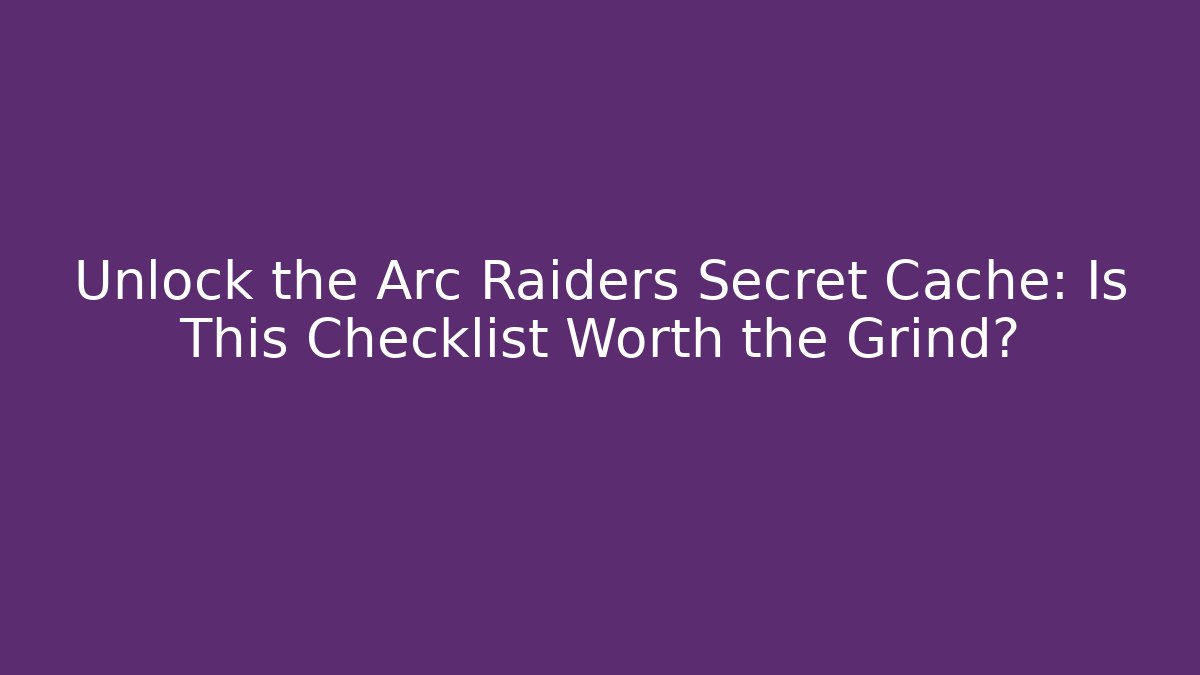 Unlock the Arc Raiders Secret Cache: Is This Checklist Worth the Grind? - Critter Realm