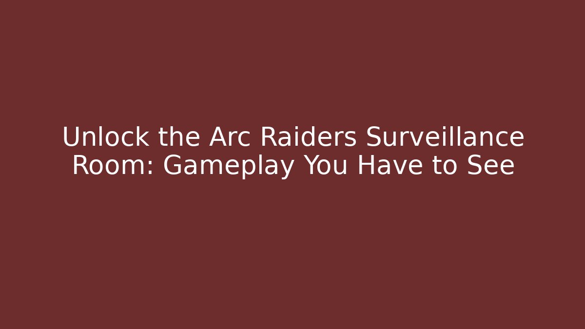 Unlock the Arc Raiders Surveillance Room: Gameplay You Have to See