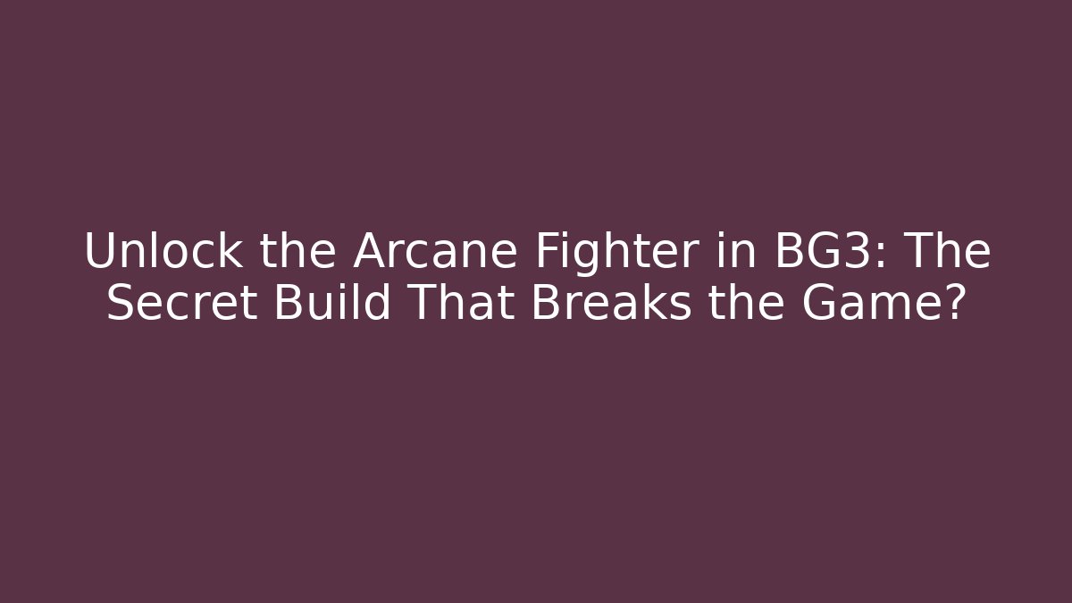 Unlock the Arcane Fighter in BG3: The Secret Build That Breaks the Game?