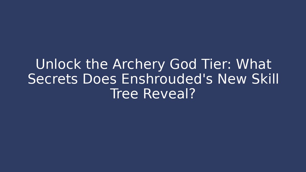 Unlock the Archery God Tier: What Secrets Does Enshrouded's New Skill Tree Reveal?