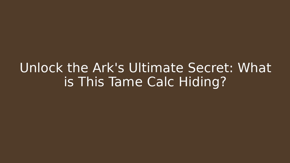 Unlock the Ark's Ultimate Secret: What is This Tame Calc Hiding?