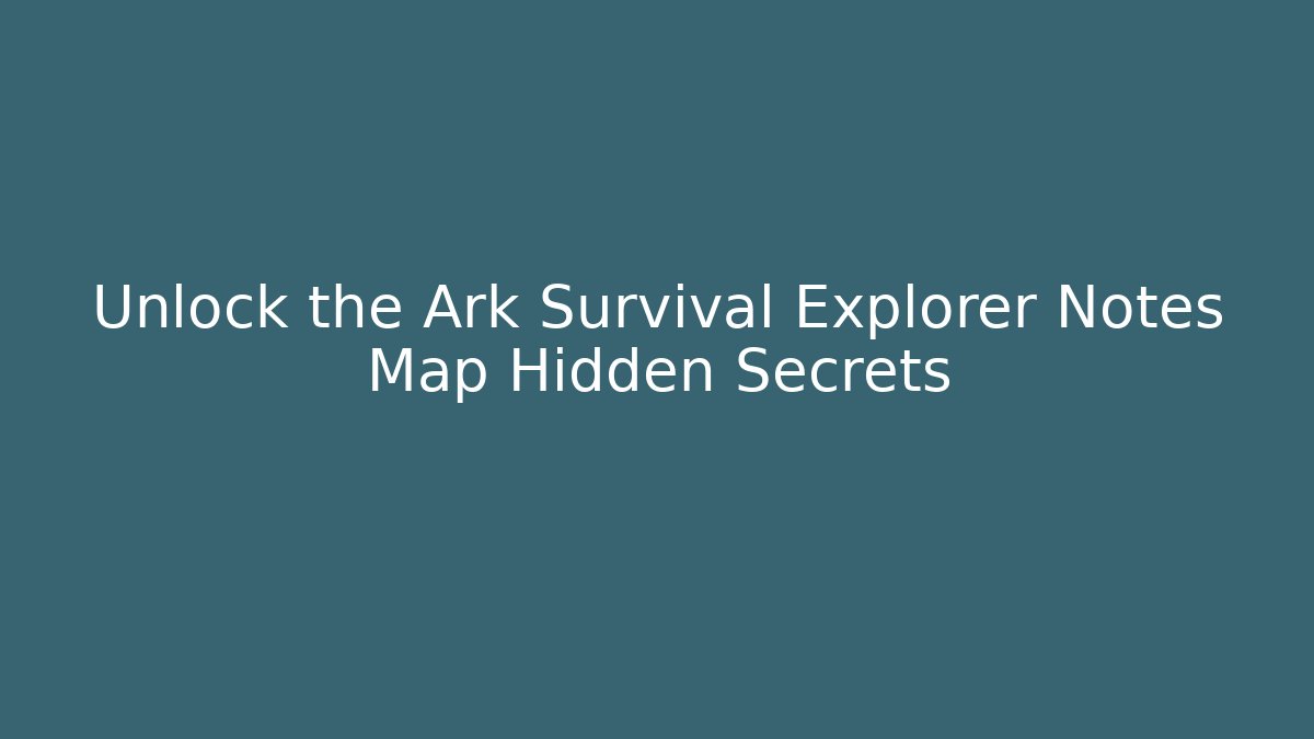 Unlock the Ark Survival Explorer Notes Map Hidden Secrets