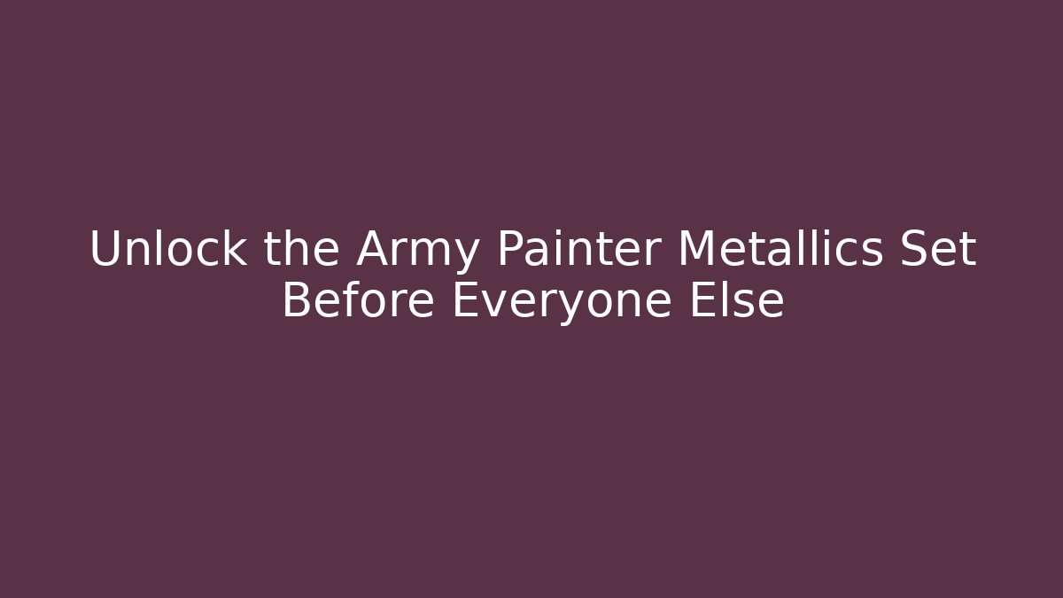 Unlock the Army Painter Metallics Set Before Everyone Else
