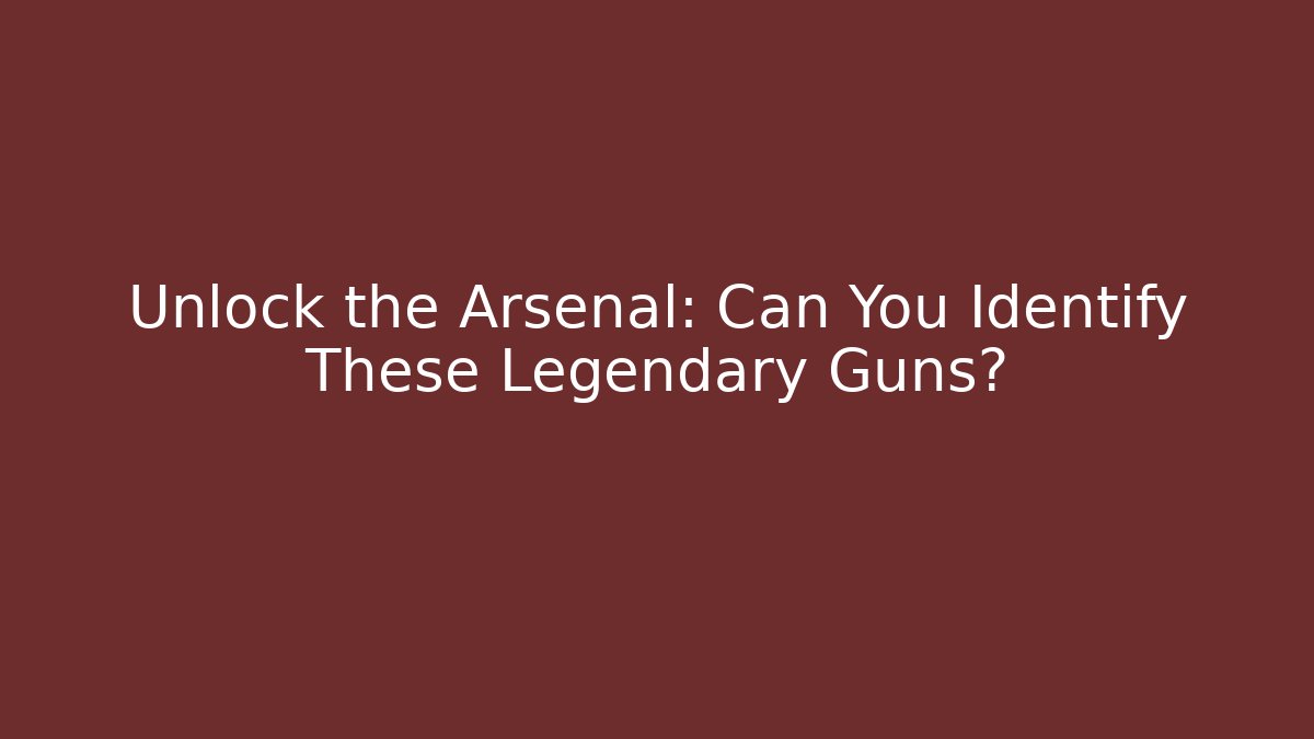 Unlock the Arsenal: Can You Identify These Legendary Guns?